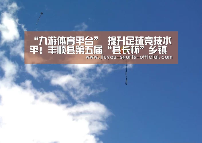“九游体育平台”
提升足球竞技水平!丰顺县第五届“县长杯”乡镇足球联赛开赛(图1) 九游体育官网