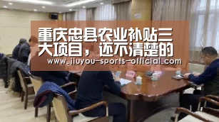 重庆忠县农业补贴三大项目,还不清楚的来看看!【九游体育平台】(图3) 九游体育