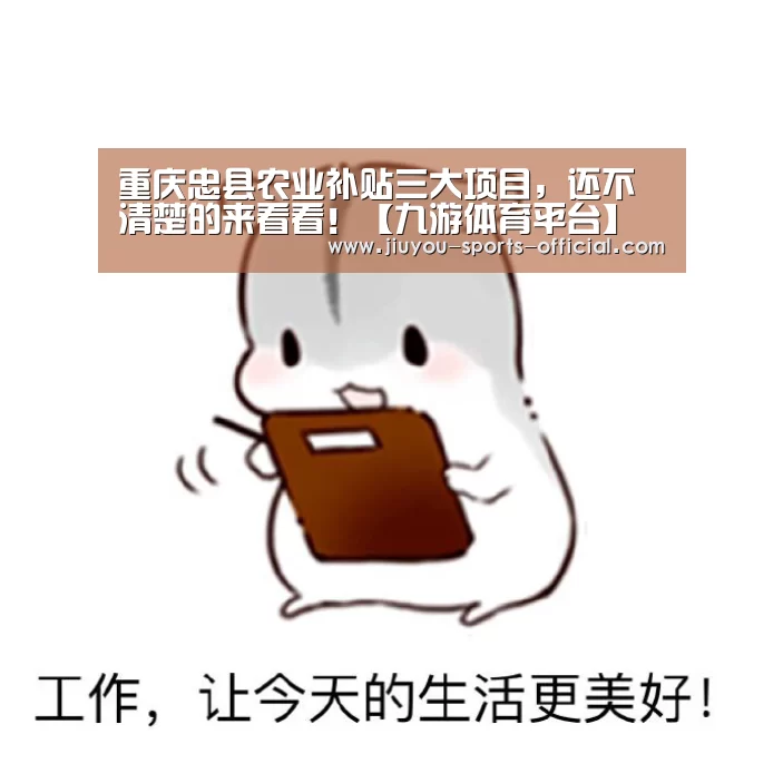 重庆忠县农业补贴三大项目,还不清楚的来看看!【九游体育平台】(图2) 九游体育官网