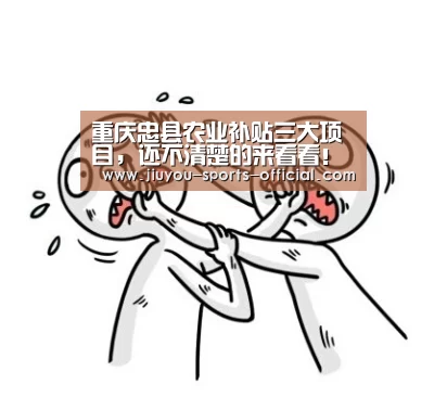 重庆忠县农业补贴三大项目,还不清楚的来看看!【九游体育平台】(图1) 九游体育平台